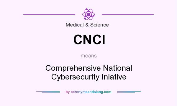 What does CNCI mean? It stands for Comprehensive National Cybersecurity Iniative