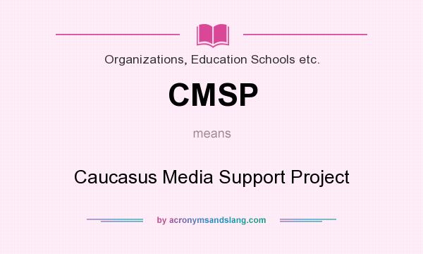 What does CMSP mean? It stands for Caucasus Media Support Project