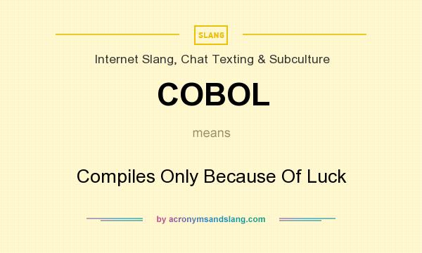 What does COBOL mean? It stands for Compiles Only Because Of Luck