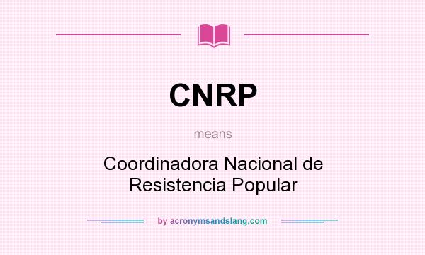 What does CNRP mean? It stands for Coordinadora Nacional de Resistencia Popular