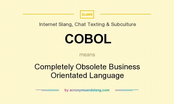 What does COBOL mean? It stands for Completely Obsolete Business Orientated Language