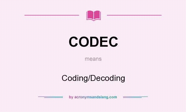 What does CODEC mean? It stands for Coding/Decoding