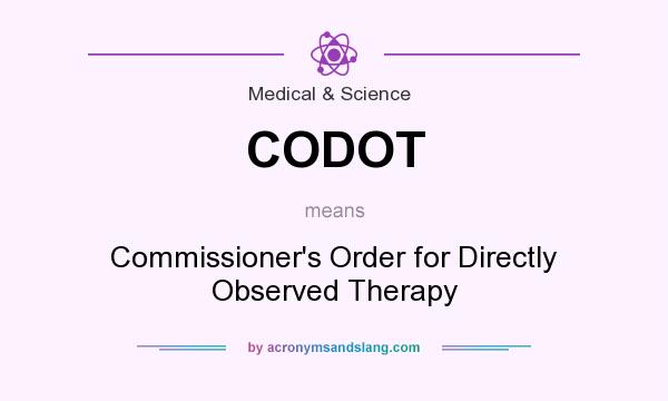 What does CODOT mean? It stands for Commissioner`s Order for Directly Observed Therapy