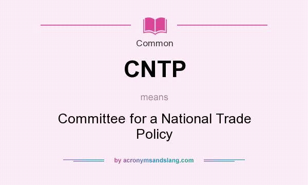 What does CNTP mean? It stands for Committee for a National Trade Policy