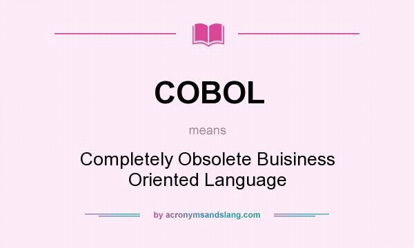 What does COBOL mean? It stands for Completely Obsolete Buisiness Oriented Language