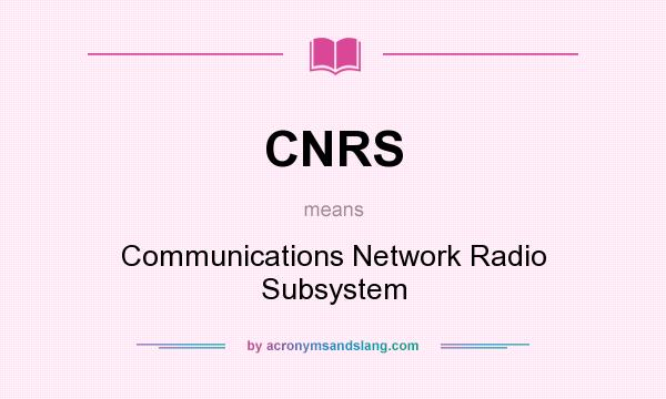 What does CNRS mean? It stands for Communications Network Radio Subsystem