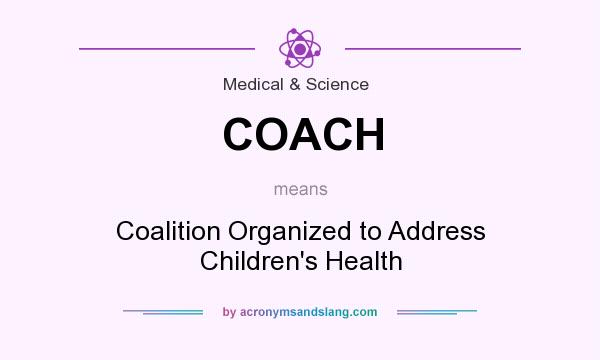 What does COACH mean? It stands for Coalition Organized to Address Children`s Health