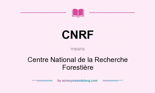 What does CNRF mean? It stands for Centre National de la Recherche Forestière