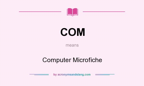 What does COM mean? It stands for Computer Microfiche