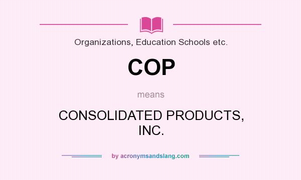 What does COP mean? It stands for CONSOLIDATED PRODUCTS, INC.