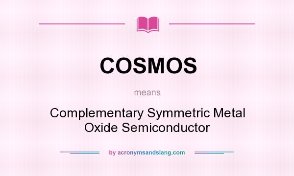 What does COSMOS mean? It stands for Complementary Symmetric Metal Oxide Semiconductor