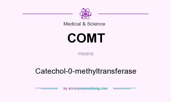 What does COMT mean? It stands for Catechol-0-methyltransferase