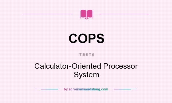 What does COPS mean? It stands for Calculator-Oriented Processor System