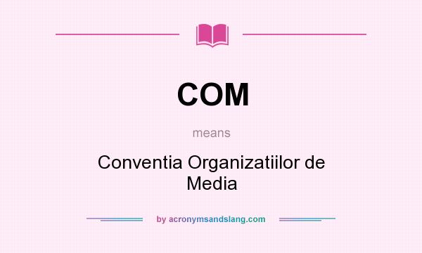 What does COM mean? It stands for Conventia Organizatiilor de Media