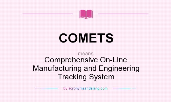 What does COMETS mean? It stands for Comprehensive On-Line Manufacturing and Engineering Tracking System