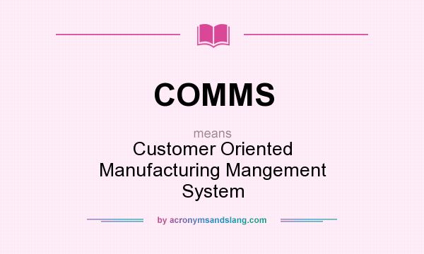 What does COMMS mean? It stands for Customer Oriented Manufacturing Mangement System