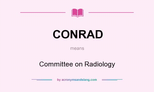 What does CONRAD mean? It stands for Committee on Radiology