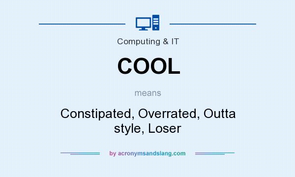 What does COOL mean? It stands for Constipated, Overrated, Outta style, Loser