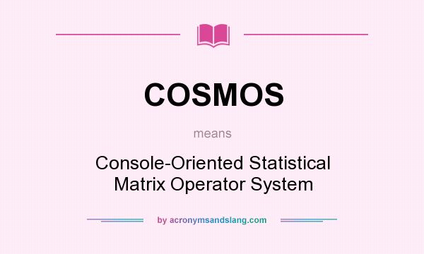 What does COSMOS mean? It stands for Console-Oriented Statistical Matrix Operator System