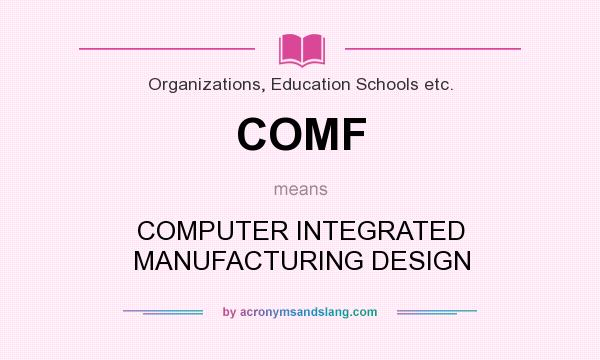 What does COMF mean? It stands for COMPUTER INTEGRATED MANUFACTURING DESIGN