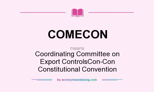 What does COMECON mean? It stands for Coordinating Committee on Export ControlsCon-Con Constitutional Convention