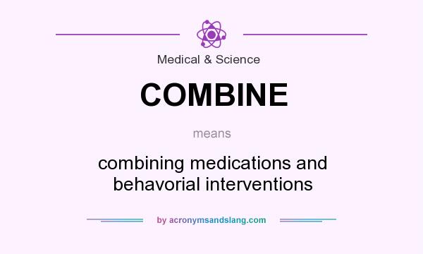What does COMBINE mean? It stands for combining medications and behavorial interventions