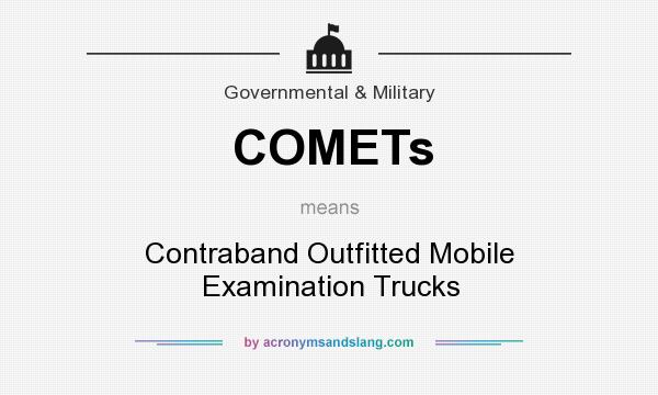 What does COMETs mean? It stands for Contraband Outfitted Mobile Examination Trucks