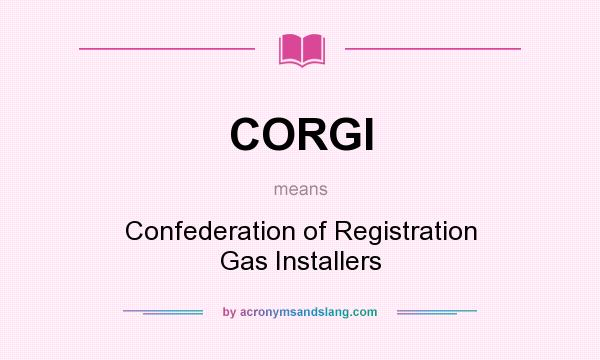 What does CORGI mean? It stands for Confederation of Registration Gas Installers