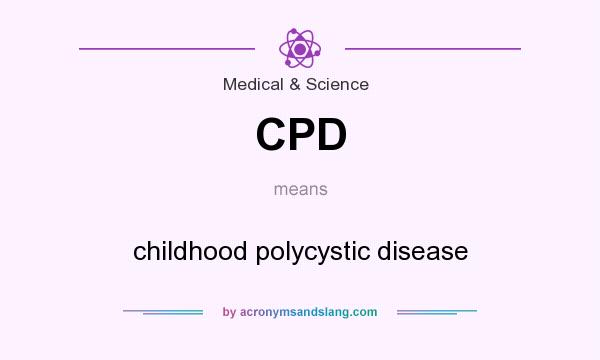 What does CPD mean? It stands for childhood polycystic disease