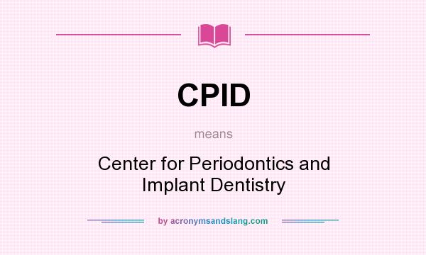 What does CPID mean? It stands for Center for Periodontics and Implant Dentistry