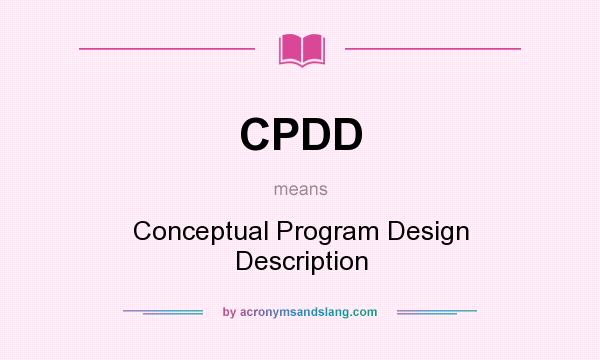 What does CPDD mean? It stands for Conceptual Program Design Description