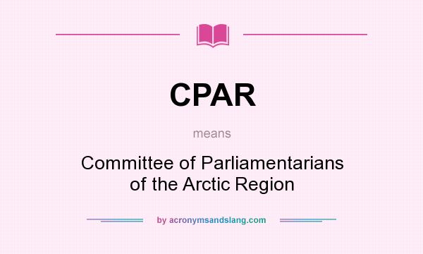 What does CPAR mean? It stands for Committee of Parliamentarians of the Arctic Region