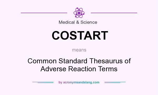 What does COSTART mean? It stands for Common Standard Thesaurus of Adverse Reaction Terms