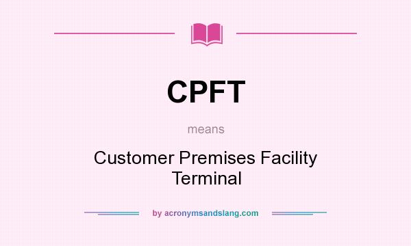 What does CPFT mean? It stands for Customer Premises Facility Terminal