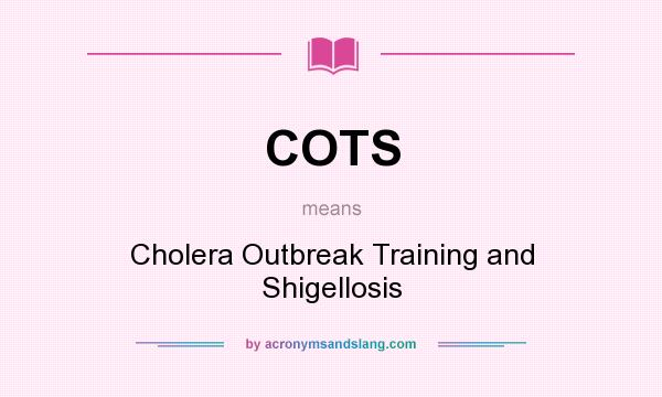 What does COTS mean? It stands for Cholera Outbreak Training and Shigellosis