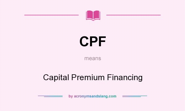 What does CPF mean? It stands for Capital Premium Financing