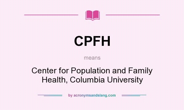 What does CPFH mean? It stands for Center for Population and Family Health, Columbia University