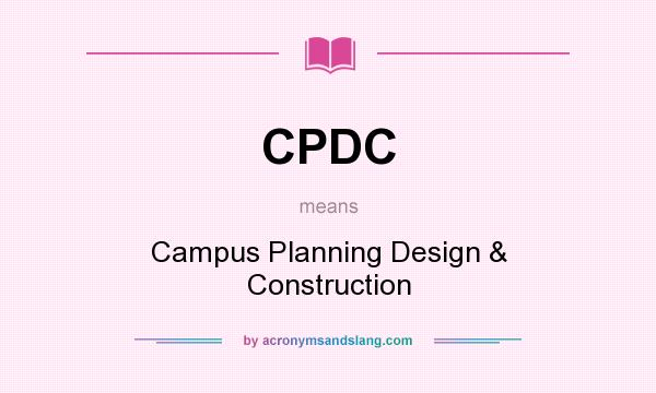 What does CPDC mean? It stands for Campus Planning Design & Construction