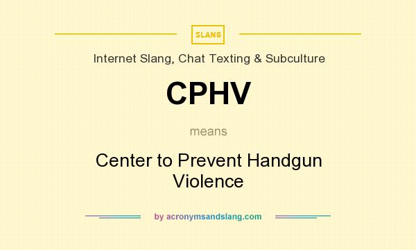 What does CPHV mean? It stands for Center to Prevent Handgun Violence