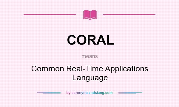 What does CORAL mean? It stands for Common Real-Time Applications Language