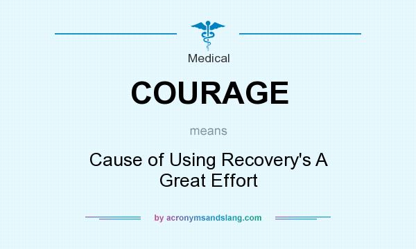 What does COURAGE mean? It stands for Cause of Using Recovery`s A Great Effort