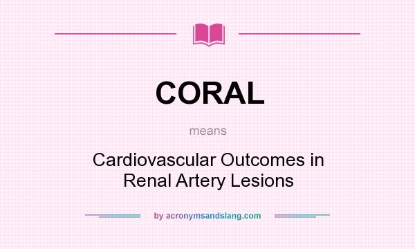 What does CORAL mean? It stands for Cardiovascular Outcomes in Renal Artery Lesions