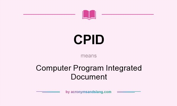 What does CPID mean? It stands for Computer Program Integrated Document