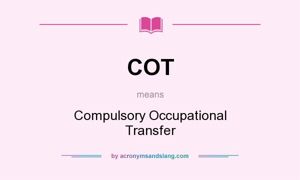 What does COT mean? It stands for Compulsory Occupational Transfer