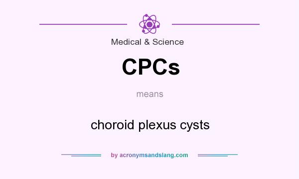 What does CPCs mean? It stands for choroid plexus cysts