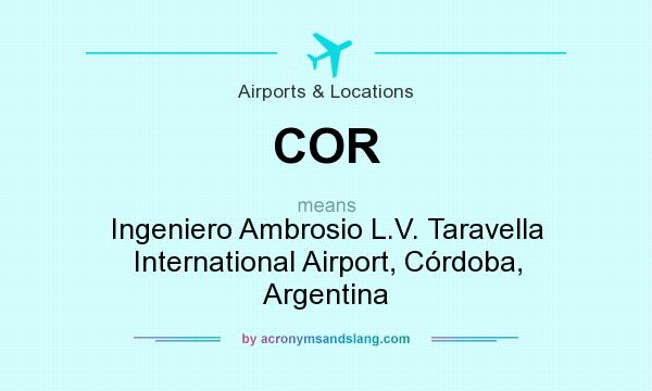 What does COR mean? It stands for Ingeniero Ambrosio L.V. Taravella International Airport, Córdoba, Argentina