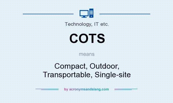 What does COTS mean? It stands for Compact, Outdoor, Transportable, Single-site