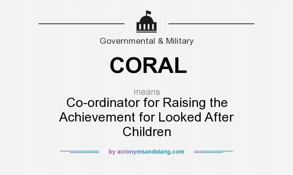 What does CORAL mean? It stands for Co-ordinator for Raising the Achievement for Looked After Children