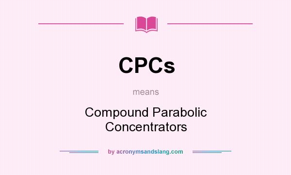 What does CPCs mean? It stands for Compound Parabolic Concentrators