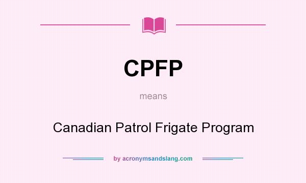 What does CPFP mean? It stands for Canadian Patrol Frigate Program